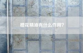 橙花精油有什么作用？