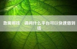 急需用钱 请问什么平台可以快速借到钱