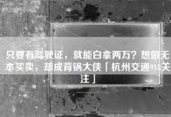 只要有驾驶证，就能白拿两万？想做无本买卖，却成背锅大侠「杭州交通918关注」