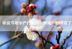 听说今年水产行情好，养殖户都赚钱了是吗？