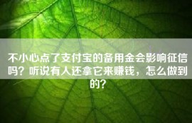 不小心点了支付宝的备用金会影响征信吗？听说有人还拿它来赚钱，怎么做到的？