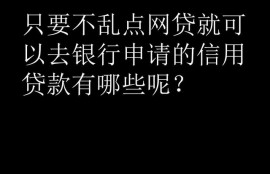 只要不乱点网贷就可以去银行申请的信用贷款有哪些呢？