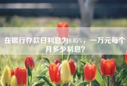 在银行存款日利息为0.05%，一万元每个月多少利息？