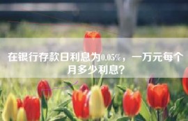 在银行存款日利息为0.05%，一万元每个月多少利息？