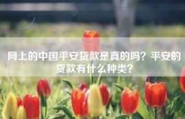 网上的中国平安贷款是真的吗？平安的贷款有什么种类？