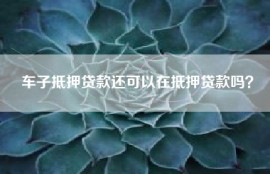 车子抵押贷款还可以在抵押贷款吗？