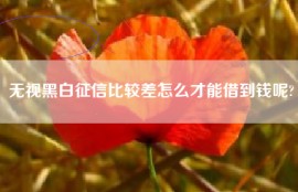 无视黑白征信比较差怎么才能借到钱呢?