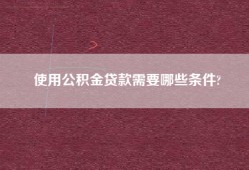 使用公积金贷款需要哪些条件?