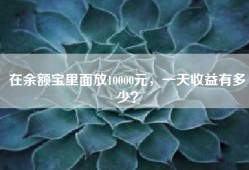 在余额宝里面放10000元，一天收益有多少？