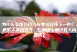 为什么美团信用卡只要银行线下一推广，很多人就直接办，在美团上却少有人问津呢？