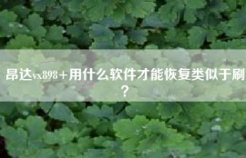 昂达vx898+用什么软件才能恢复类似于刷？