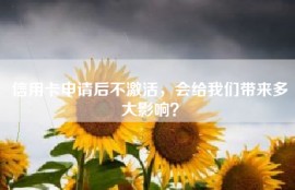 信用卡申请后不激活，会给我们带来多大影响？