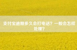 支付宝逾期多久会打电话？一般会怎样处理？