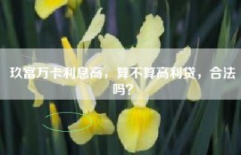 玖富万卡利息高，算不算高利贷，合法吗？