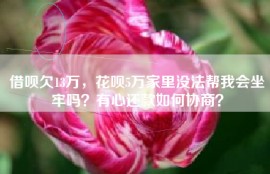 借呗欠13万，花呗5万家里没法帮我会坐牢吗？有心还款如何协商？