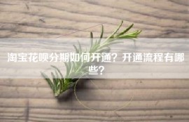 淘宝花呗分期如何开通？开通流程有哪些？