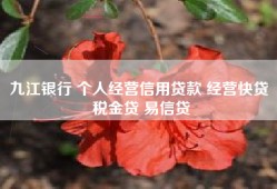 九江银行 个人经营信用贷款 经营快贷 税金贷 易信贷