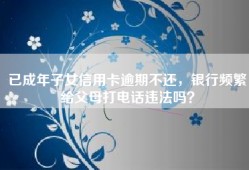 已成年子女信用卡逾期不还，银行频繁给父母打电话违法吗？