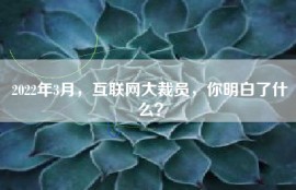 2022年3月，互联网大裁员，你明白了什么？