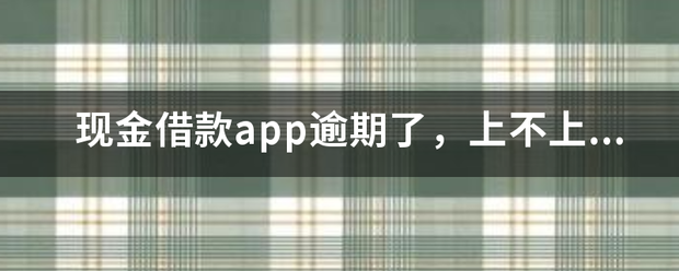 现金借款app逾期了，上不上征信？