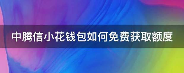 中腾信小花钱包如何免费获取额度