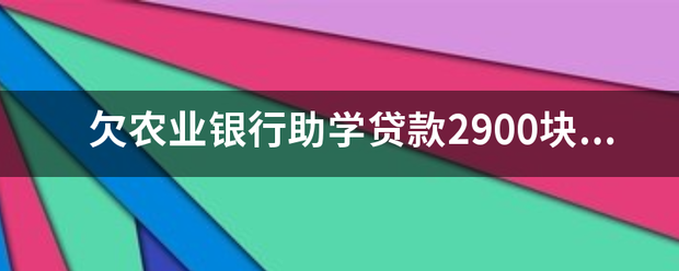 欠农业银行助学贷款2900块五年应该还多少