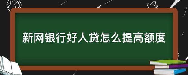 新网银行好人贷怎么提高额度