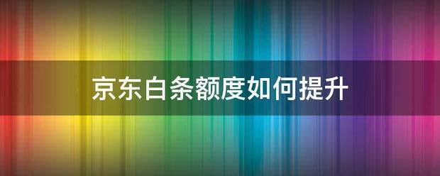 京东白条额度如何提升