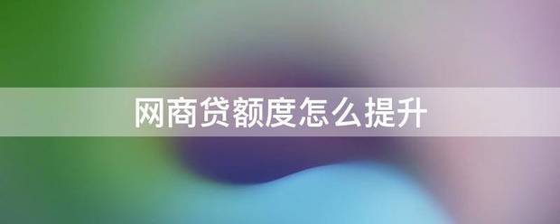 网商贷额度怎么提升