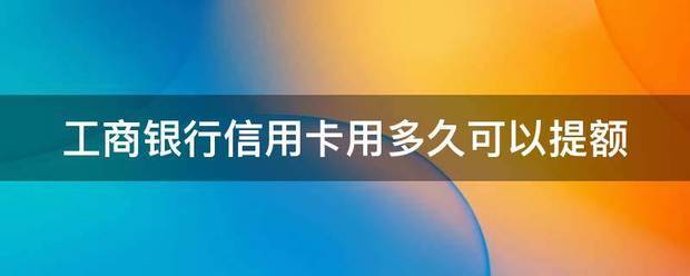 工商银行信用卡用多久可以提额