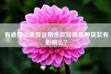 有逾期记录现在用全款房做抵押贷款有影响么？