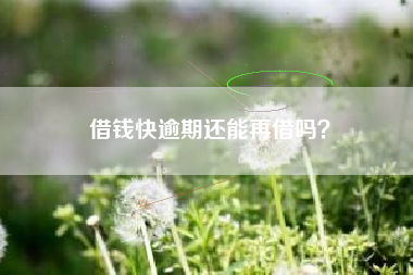 借钱快逾期还能再借吗？