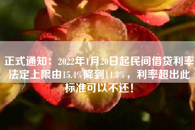 正式通知：2022年1月20日起民间借贷利率法定上限由15.4%降到14.8%，利率超出此标准可以不还！