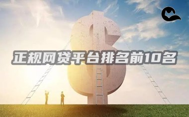 2022年正规网贷平台排名前10名，这几个安全利息低