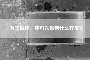 为了省钱，你可以省到什么程度？