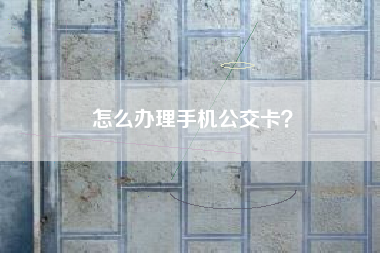 怎么办理手机公交卡？