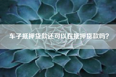 车子抵押贷款还可以在抵押贷款吗？