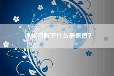 通货膨胀下什么最保值？