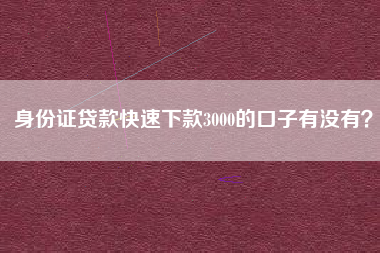 身份证贷款快速下款3000的口子有没有？