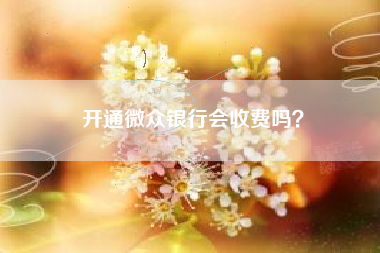 开通微众银行会收费吗？