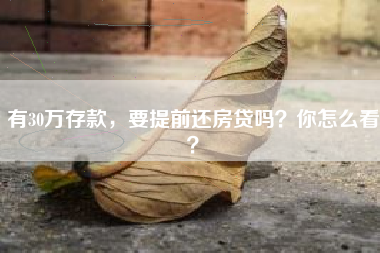 有30万存款，要提前还房贷吗？你怎么看？