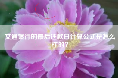 交通银行的最后还款日计算公式是怎么样的？