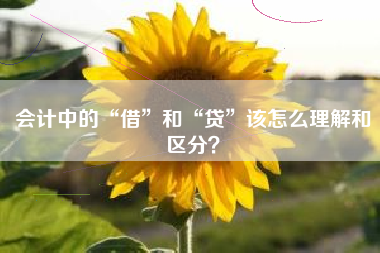 会计中的“借”和“贷”该怎么理解和区分？