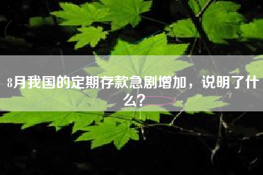 8月我国的定期存款急剧增加，说明了什么？