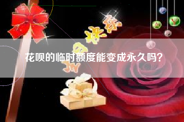 花呗的临时额度能变成永久吗？