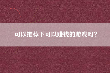 可以推荐下可以赚钱的游戏吗？