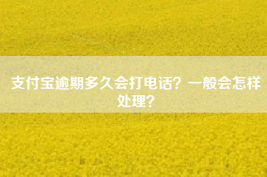 支付宝逾期多久会打电话？一般会怎样处理？