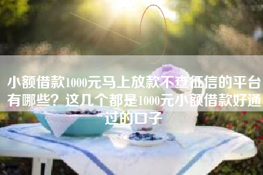 小额借款1000元马上放款不查征信的平台有哪些？这几个都是1000元小额借款好通过的口子