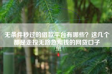 无条件秒过的借款平台有哪些？这几个都是走投无路急用钱的网贷口子