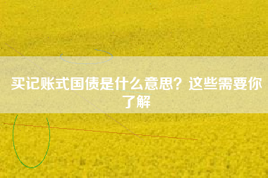 买记账式国债是什么意思？这些需要你了解